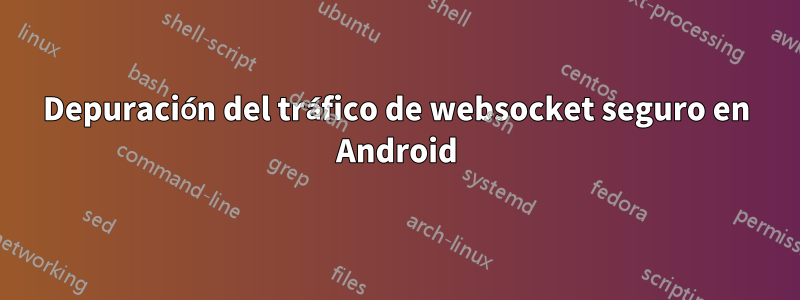 Depuración del tráfico de websocket seguro en Android