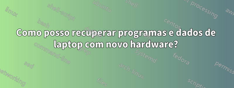 Como posso recuperar programas e dados de laptop com novo hardware?