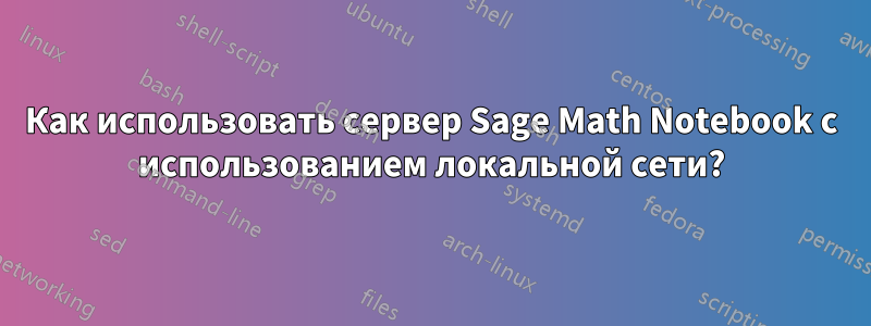 Как использовать сервер Sage Math Notebook с использованием локальной сети?