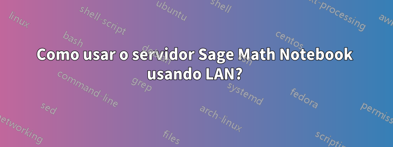 Como usar o servidor Sage Math Notebook usando LAN?