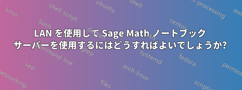 LAN を使用して Sage Math ノートブック サーバーを使用するにはどうすればよいでしょうか?