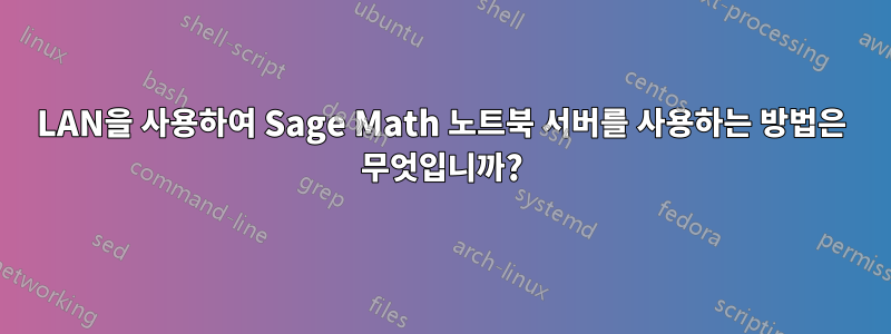 LAN을 사용하여 Sage Math 노트북 서버를 사용하는 방법은 무엇입니까?