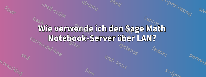 Wie verwende ich den Sage Math Notebook-Server über LAN?