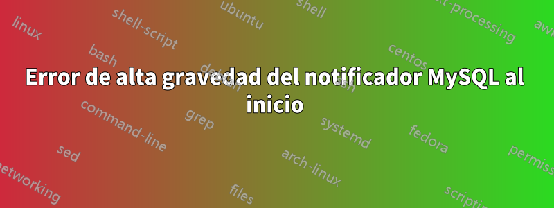 Error de alta gravedad del notificador MySQL al inicio