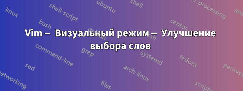 Vim — Визуальный режим — Улучшение выбора слов