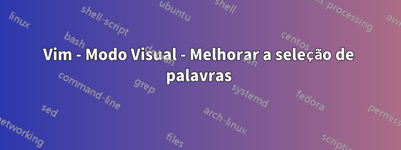 Vim - Modo Visual - Melhorar a seleção de palavras