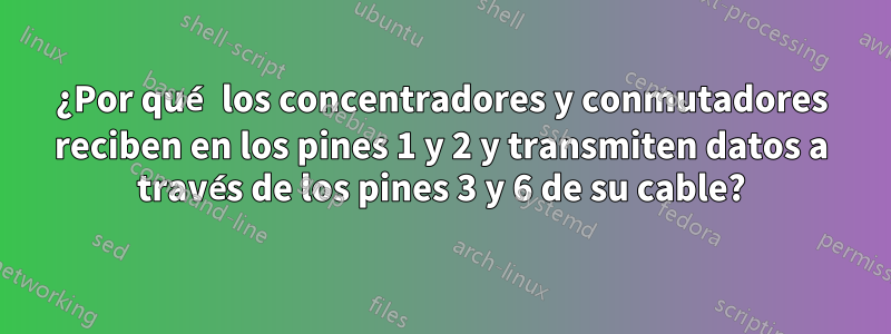 ¿Por qué los concentradores y conmutadores reciben en los pines 1 y 2 y transmiten datos a través de los pines 3 y 6 de su cable?