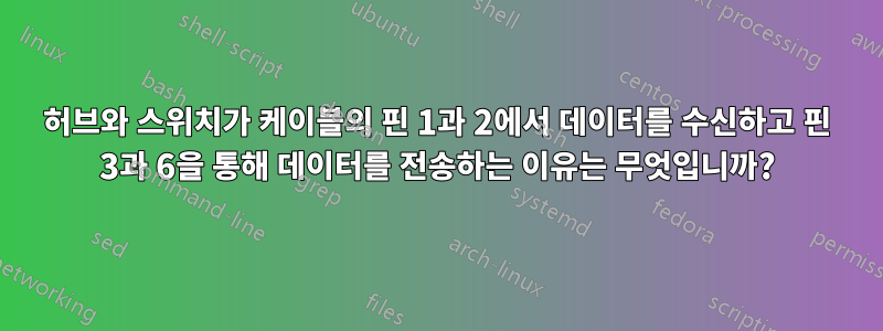 허브와 스위치가 케이블의 핀 1과 2에서 데이터를 수신하고 핀 3과 6을 통해 데이터를 전송하는 이유는 무엇입니까?