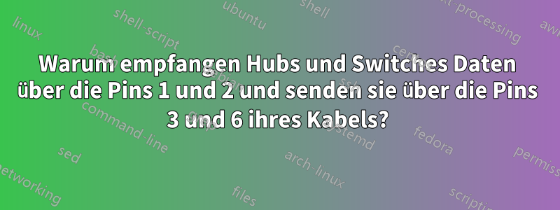 Warum empfangen Hubs und Switches Daten über die Pins 1 und 2 und senden sie über die Pins 3 und 6 ihres Kabels?