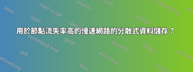 用於節點流失率高的慢速網路的分散式資料儲存？