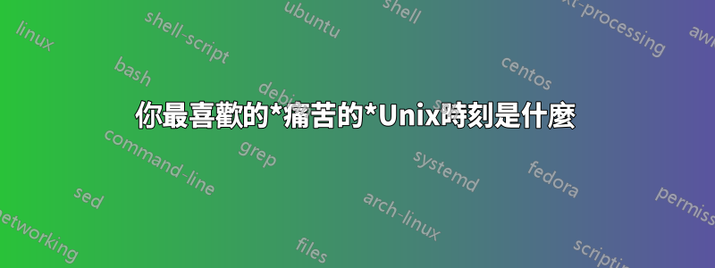 你最喜歡的*痛苦的*Unix時刻是什麼