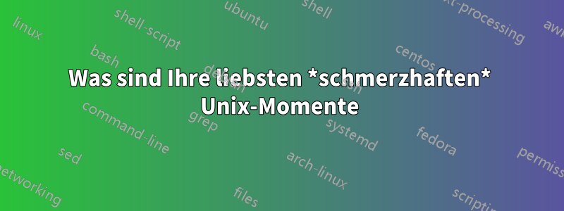 Was sind Ihre liebsten *schmerzhaften* Unix-Momente