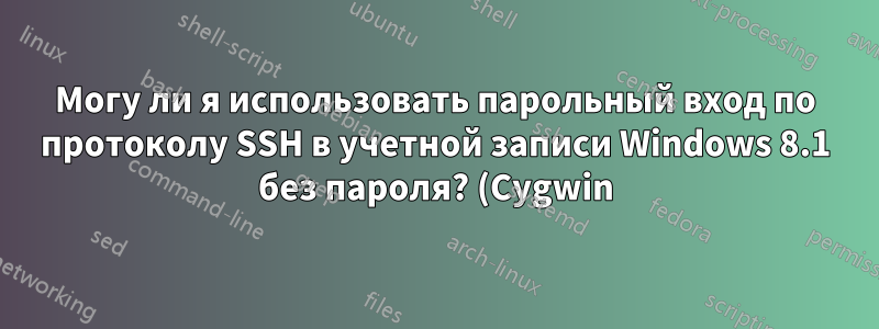 Могу ли я использовать парольный вход по протоколу SSH в учетной записи Windows 8.1 без пароля? (Cygwin)