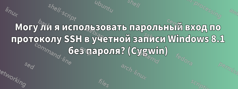 Могу ли я использовать парольный вход по протоколу SSH в учетной записи Windows 8.1 без пароля? (Cygwin)