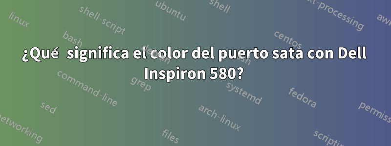 ¿Qué significa el color del puerto sata con Dell Inspiron 580?