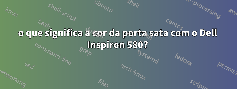 o que significa a cor da porta sata com o Dell Inspiron 580?