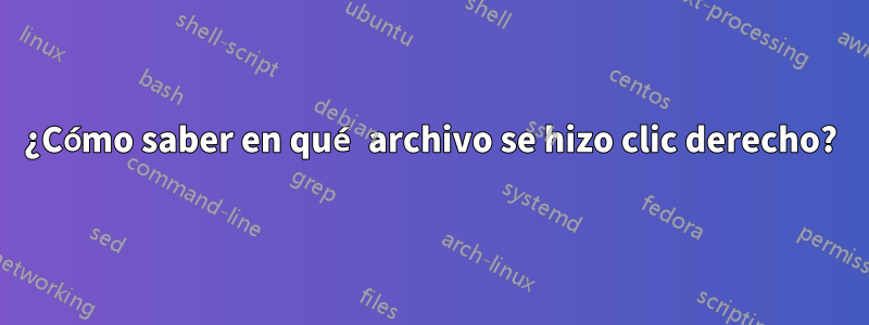 ¿Cómo saber en qué archivo se hizo clic derecho?