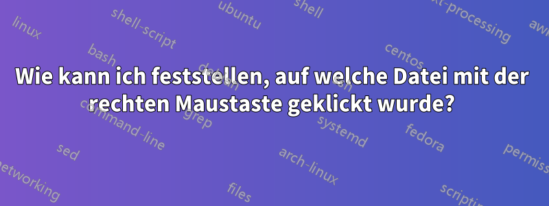 Wie kann ich feststellen, auf welche Datei mit der rechten Maustaste geklickt wurde?