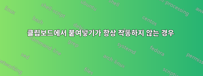 클립보드에서 붙여넣기가 항상 작동하지 않는 경우