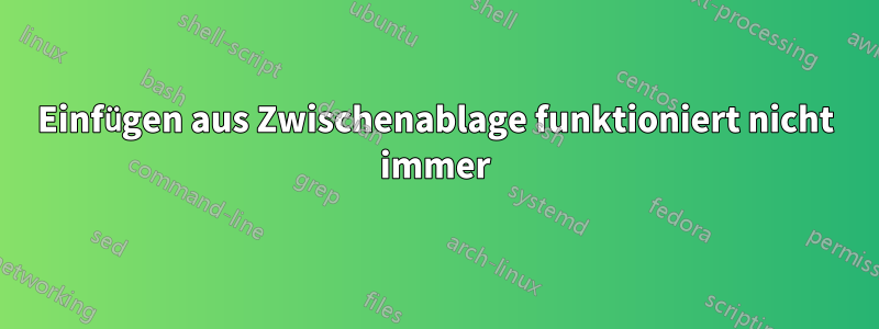 Einfügen aus Zwischenablage funktioniert nicht immer