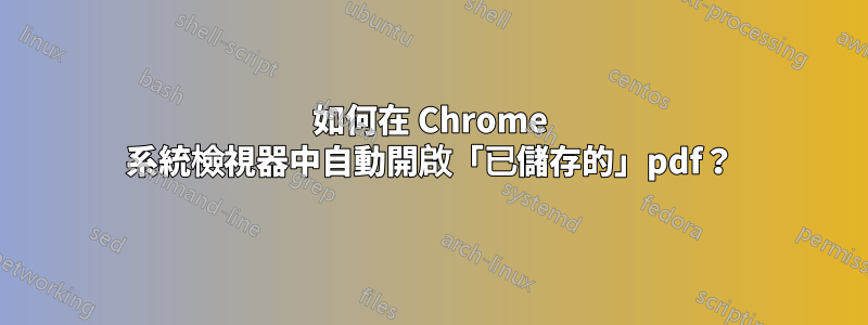 如何在 Chrome 系統檢視器中自動開啟「已儲存的」pdf？