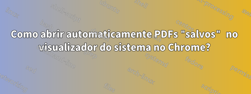 Como abrir automaticamente PDFs "salvos" no visualizador do sistema no Chrome?