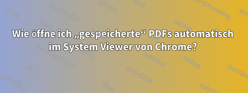 Wie öffne ich „gespeicherte“ PDFs automatisch im System Viewer von Chrome?