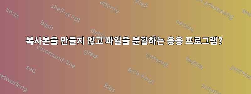 복사본을 만들지 않고 파일을 분할하는 응용 프로그램?