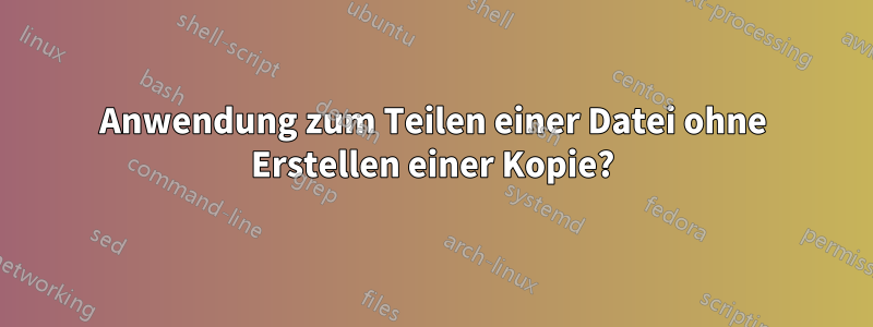 Anwendung zum Teilen einer Datei ohne Erstellen einer Kopie?