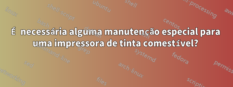 É necessária alguma manutenção especial para uma impressora de tinta comestível?