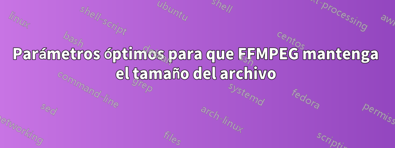 Parámetros óptimos para que FFMPEG mantenga el tamaño del archivo