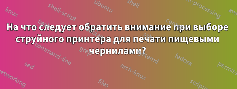 На что следует обратить внимание при выборе струйного принтера для печати пищевыми чернилами?