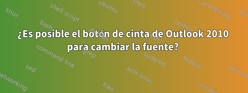 ¿Es posible el botón de cinta de Outlook 2010 para cambiar la fuente?