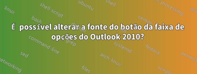 É possível alterar a fonte do botão da faixa de opções do Outlook 2010?