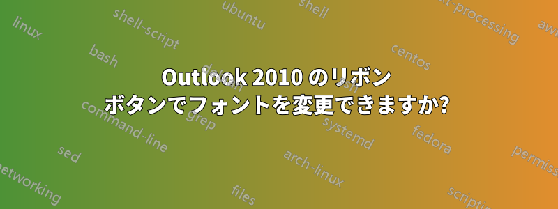 Outlook 2010 のリボン ボタンでフォントを変更できますか?