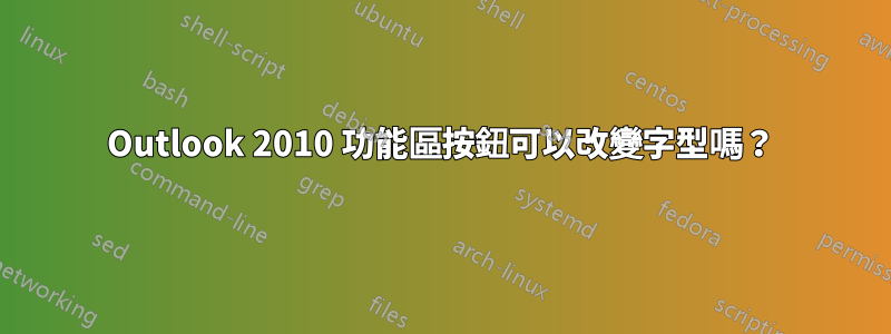 Outlook 2010 功能區按鈕可以改變字型嗎？