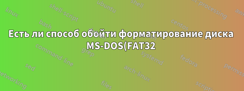 Есть ли способ обойти форматирование диска MS-DOS(FAT32), чтобы копировать большие файлы без переформатирования?