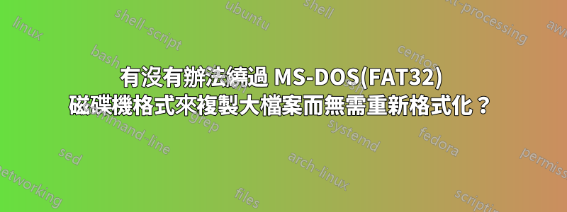 有沒有辦法繞過 MS-DOS(FAT32) 磁碟機格式來複製大檔案而無需重新格式化？