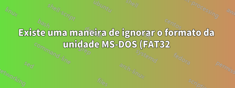 Existe uma maneira de ignorar o formato da unidade MS-DOS (FAT32) para copiar arquivos grandes sem reformatar?