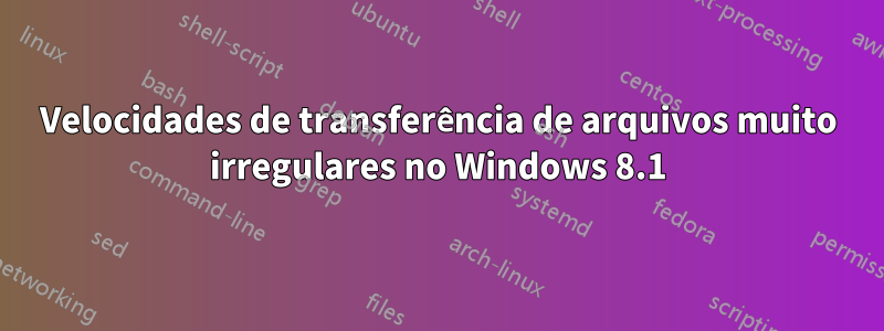 Velocidades de transferência de arquivos muito irregulares no Windows 8.1