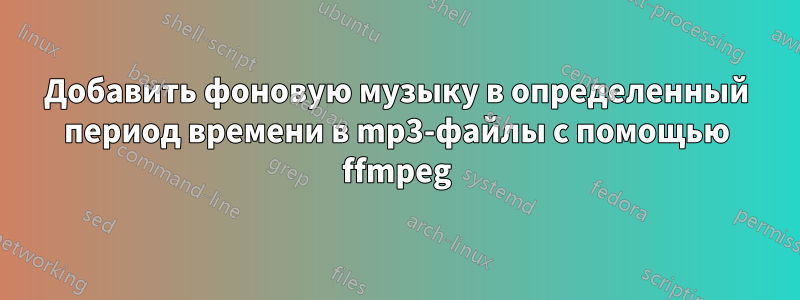 Добавить фоновую музыку в определенный период времени в mp3-файлы с помощью ffmpeg