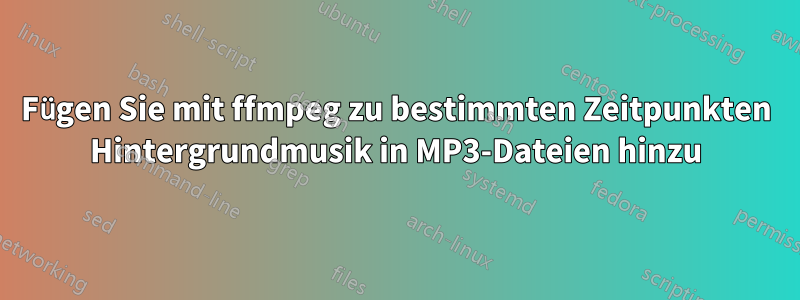 Fügen Sie mit ffmpeg zu bestimmten Zeitpunkten Hintergrundmusik in MP3-Dateien hinzu