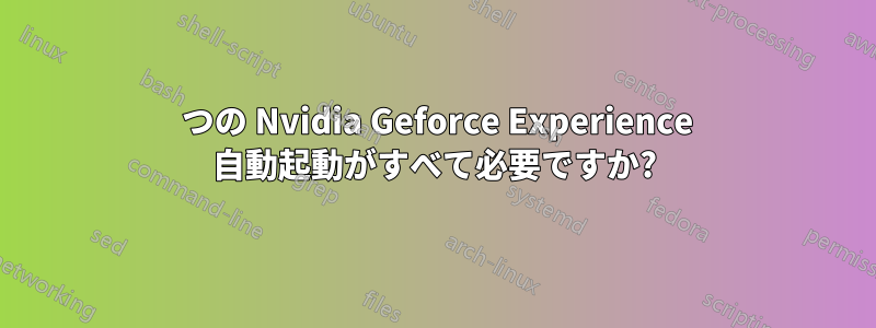 3 つの Nvidia Geforce Experience 自動起動がすべて必要ですか?