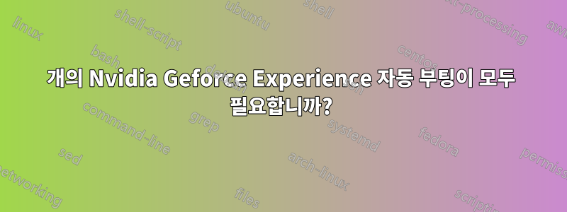 3개의 Nvidia Geforce Experience 자동 부팅이 모두 필요합니까?