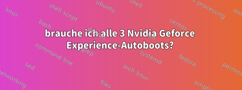 brauche ich alle 3 Nvidia Geforce Experience-Autoboots?