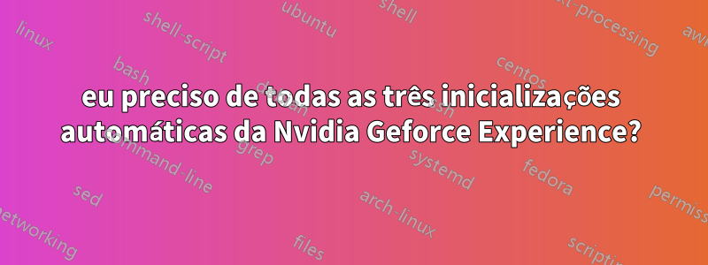 eu preciso de todas as três inicializações automáticas da Nvidia Geforce Experience?