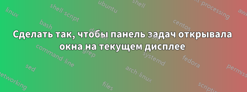 Сделать так, чтобы панель задач открывала окна на текущем дисплее