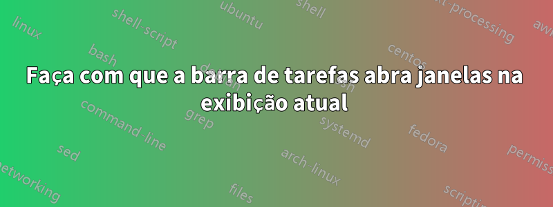 Faça com que a barra de tarefas abra janelas na exibição atual