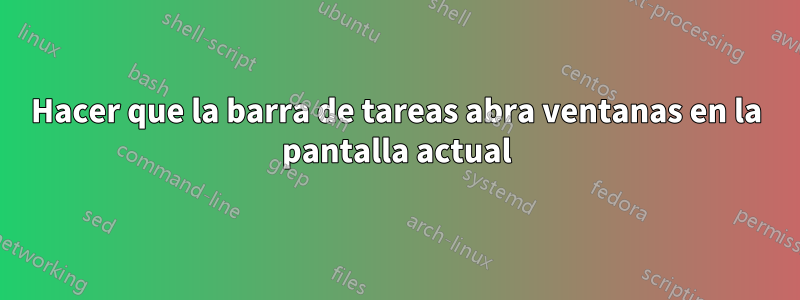 Hacer que la barra de tareas abra ventanas en la pantalla actual