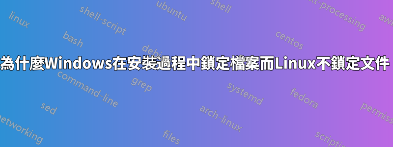 為什麼Windows在安裝過程中鎖定檔案而Linux不鎖定文件